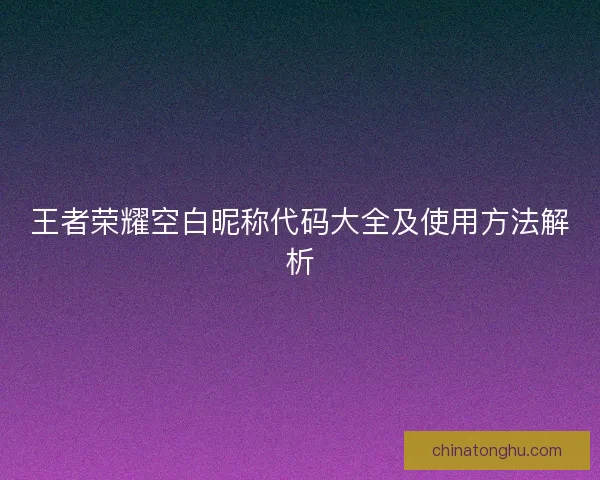 王者荣耀空白昵称代码大全及使用方法解析