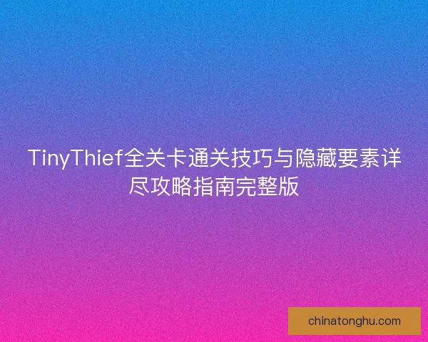 TinyThief全关卡通关技巧与隐藏要素详尽攻略指南完整版