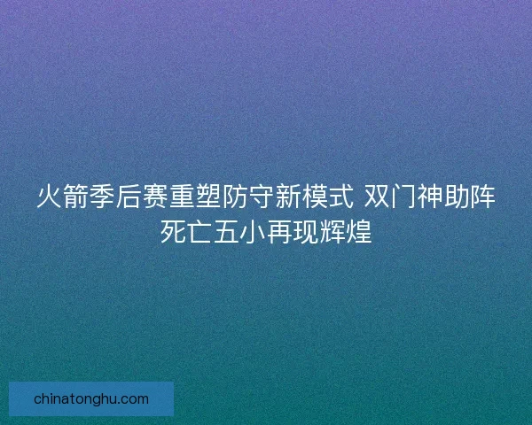 火箭季后赛重塑防守新模式 双门神助阵死亡五小再现辉煌