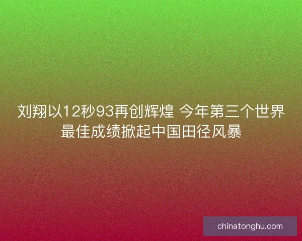 刘翔以12秒93再创辉煌 今年第三个世界最佳成绩掀起中国田径风暴