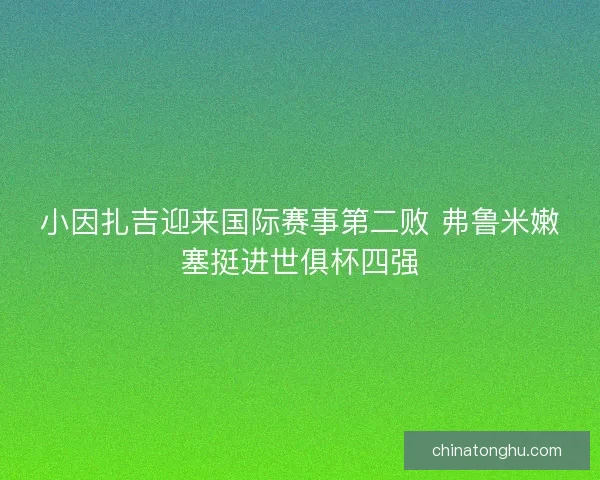 小因扎吉迎来国际赛事第二败 弗鲁米嫩塞挺进世俱杯四强