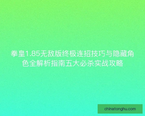 拳皇1.85无敌版终极连招技巧与隐藏角色全解析指南五大必杀实战攻略
